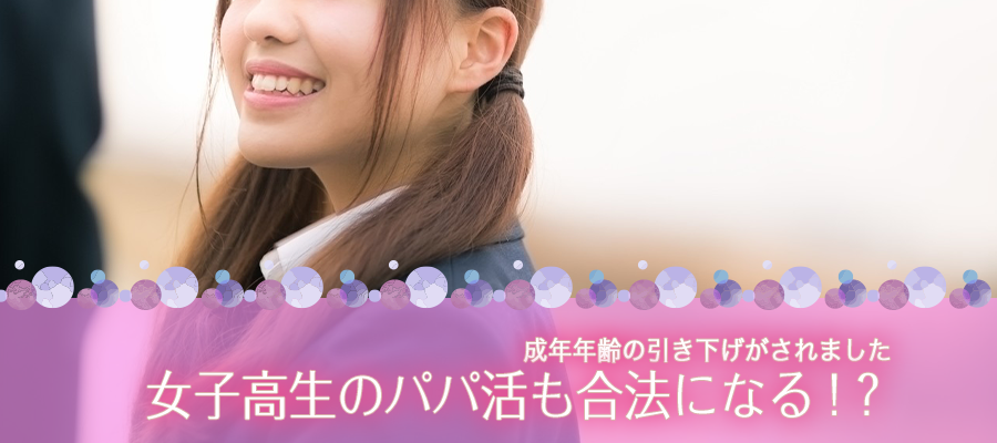 成年年齢の引き下げで女子高生のパパ活も合法になる！？