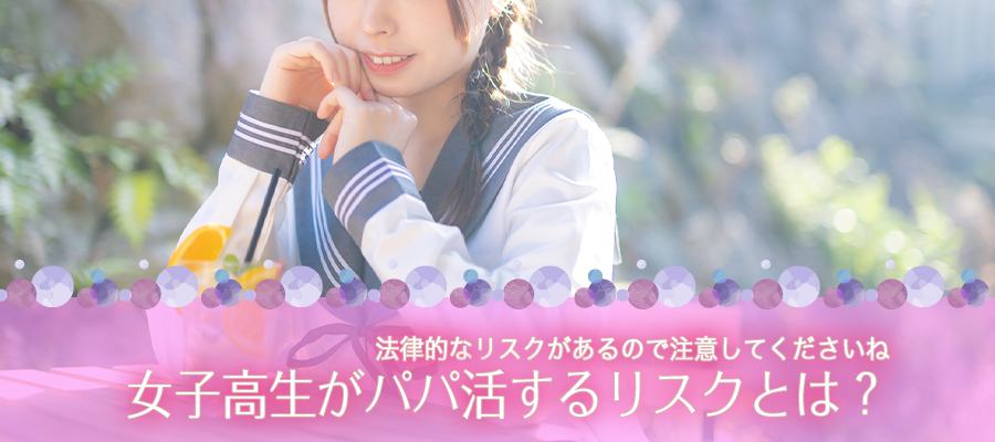 女子高生がパパ活するリスクとは？