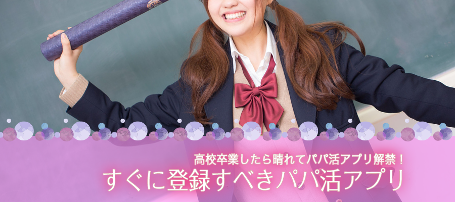 高校卒業したら晴れてパパ活アプリ解禁！すぐに登録すべきパパ活アプリ