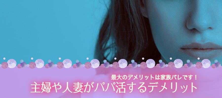 主婦や人妻がパパ活するデメリットは家族バレ