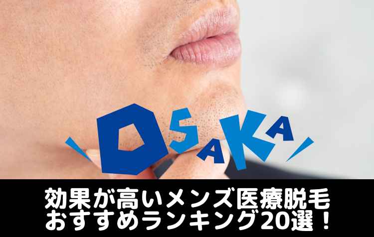 大阪で効果が高いメンズ医療脱毛おすすめランキング20選！本当に安いクリニックはどこ？