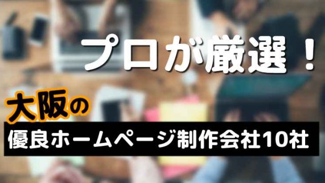 大阪の優良ホームページ制作会社10社をプロが厳選！【2020年版】目的別におすすめ！