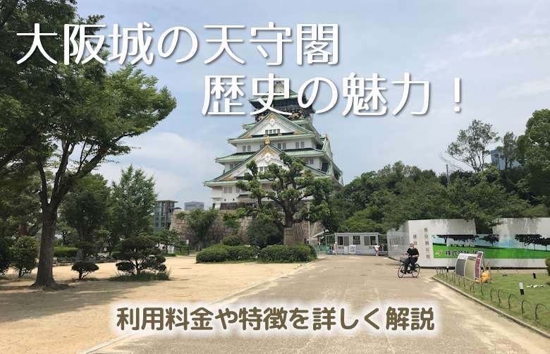 大阪城の天守閣の歴史の魅力！利用料金や特徴を詳しく解説