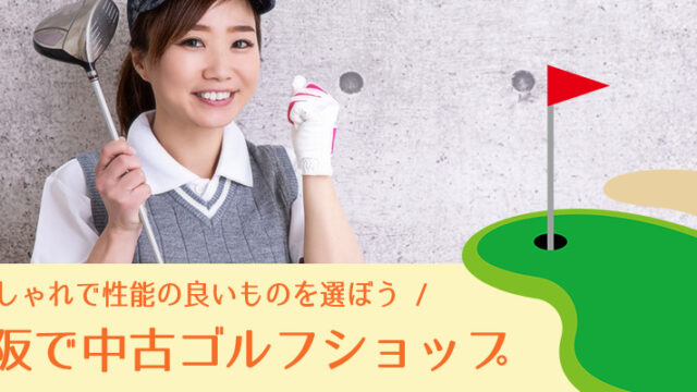 大阪で中古ゴルフショップのおすすめ5選！おしゃれで性能の良いものを選ぼう