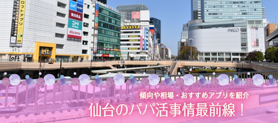 仙台のパパ活事情最前線 パパの傾向や相場 おすすめアプリを紹介 A Log 女性の副業 悩み 高収入で稼ぐあんなのブログ