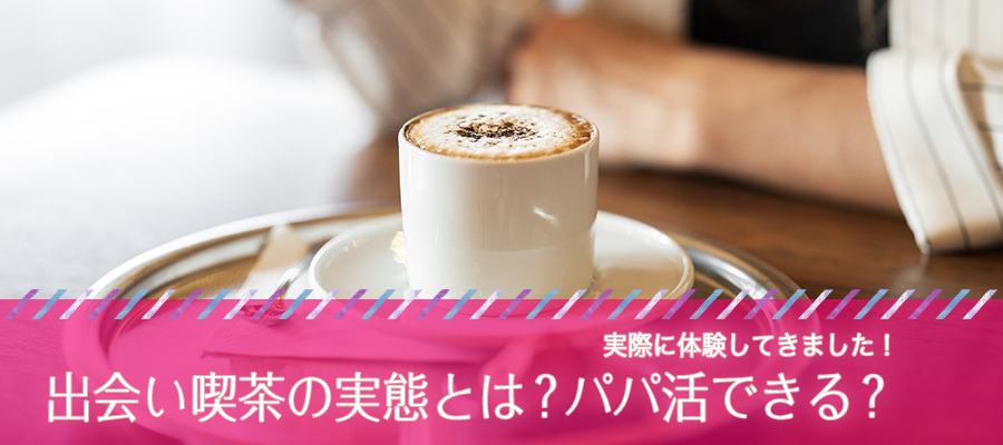 出会い喫茶の実態とは？パパ活できる？あんなが実際に体験してきました