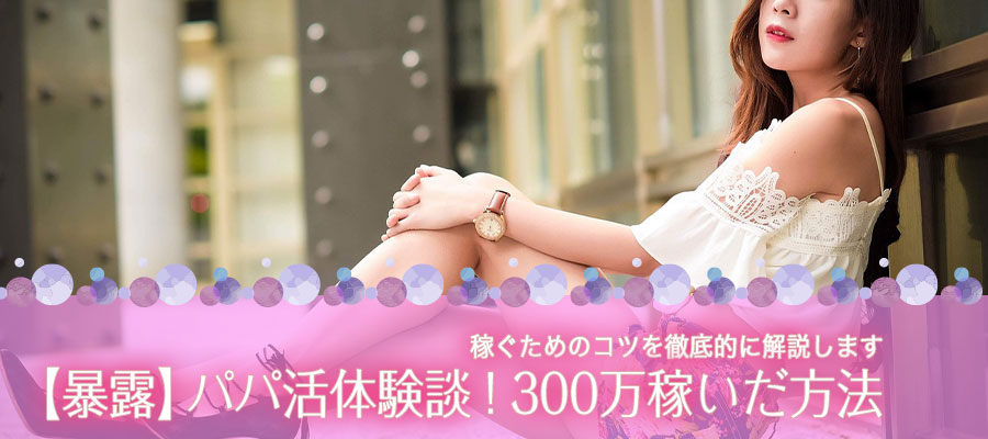 【暴露】パパ活体験談！あんなが実際に300万稼いだ方法