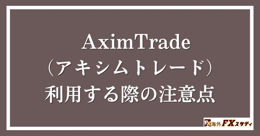 AximTrade（アキシムトレード）を利用する際の注意点