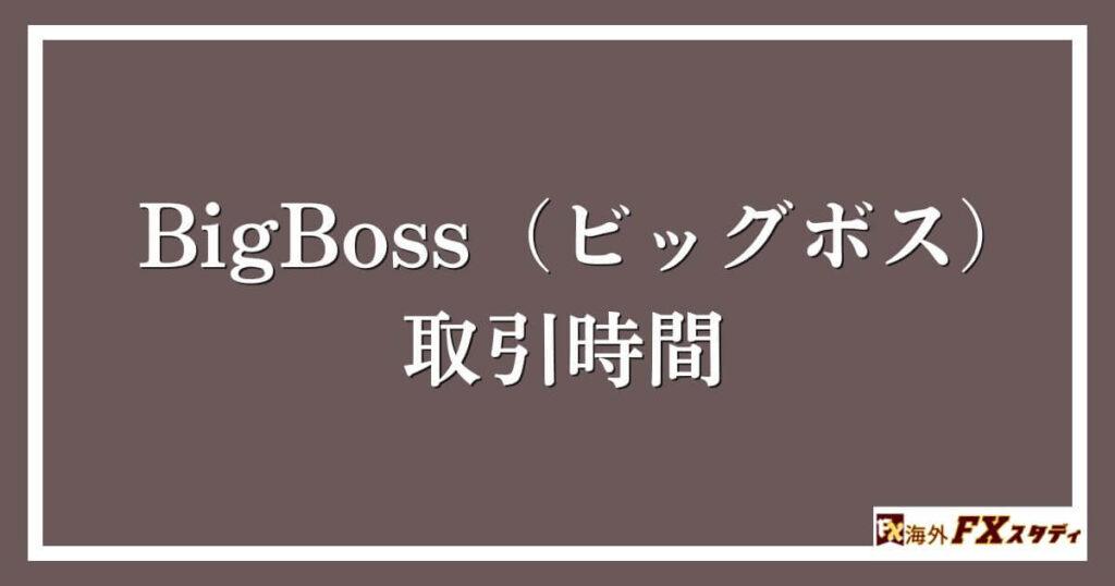 BigBoss（ビッグボス）の取引時間