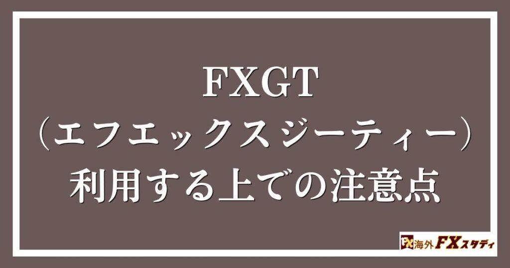 FXGT （エフエックスジーティー）を利用する上での注意点