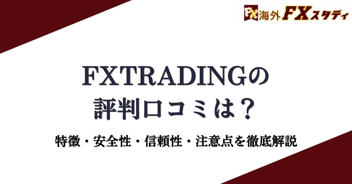 FXTRADINGの評判口コミは？特徴・安全性・信頼性・注意点を徹底解説