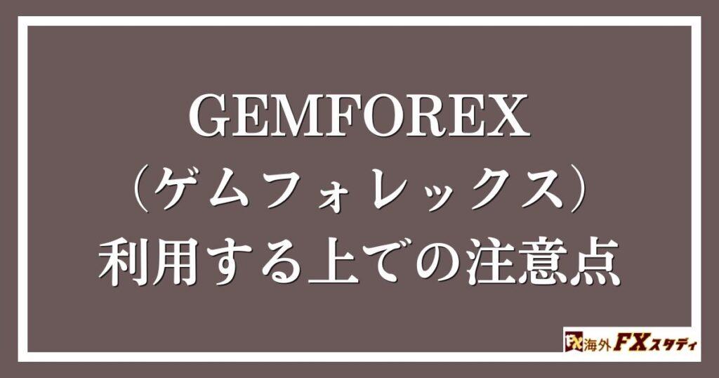 GEMFOREX （ゲムフォレックス）を利用する上での注意点