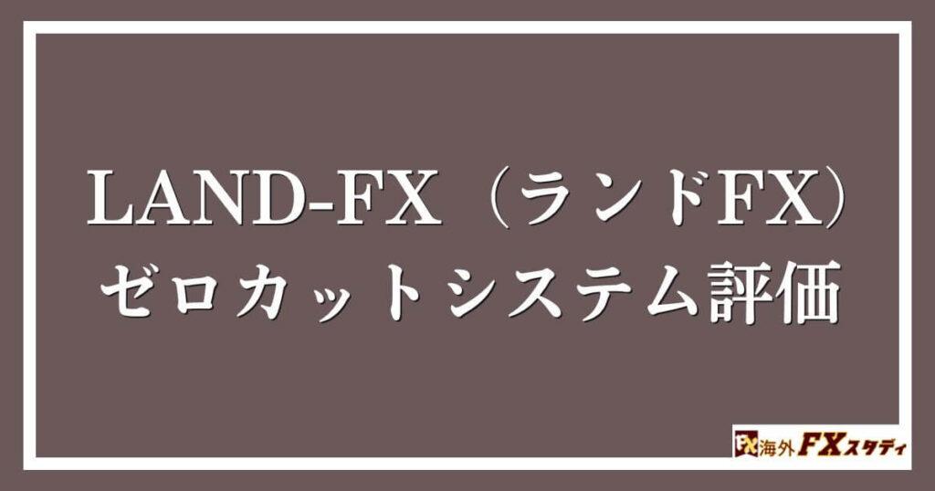 LAND-FX（ランドFX）のゼロカットシステム評価