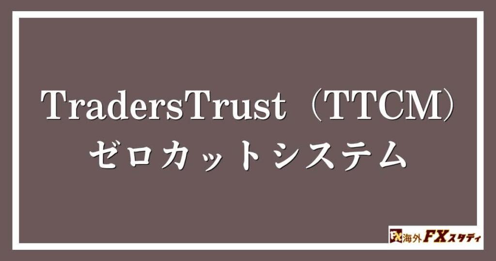 TradersTrust（TTCM）のゼロカットシステム