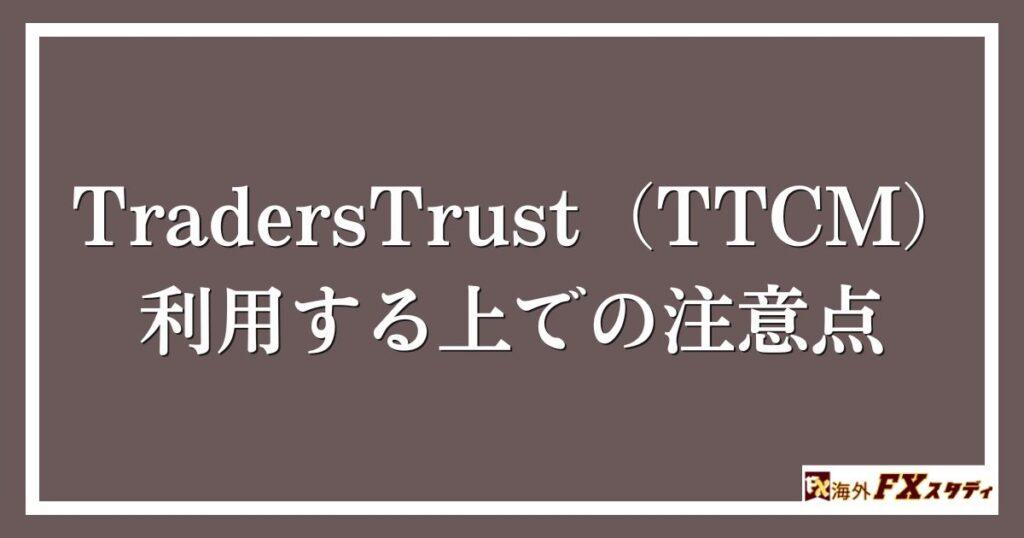 TradersTrust（TTCM）を利用する上での注意点