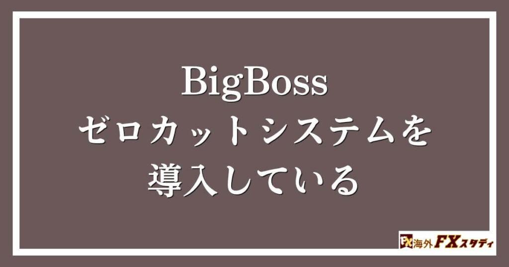 BigBossはゼロカットシステムを導入している