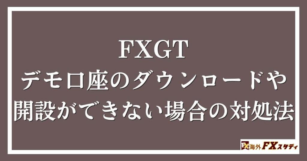 FXGTのデモ口座のダウンロードや開設ができない場合の対処法