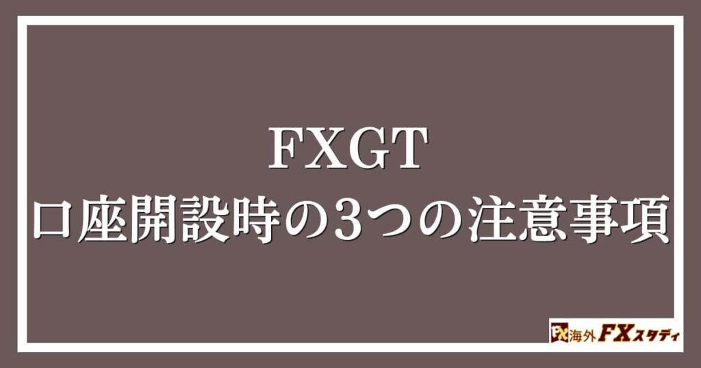 FXGTの口座開設時の3つの注意事項