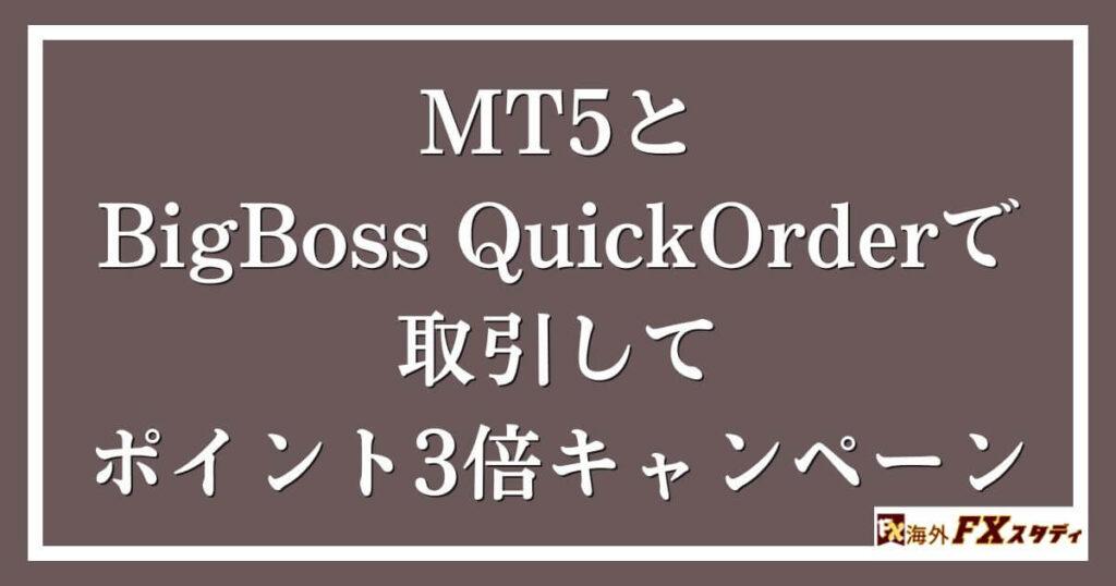 MT5とBigBoss QuickOrderで取引してポイント3倍キャンペーン